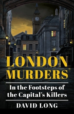 London Murders: In the Footsteps of the Capital's Killers by Long, David