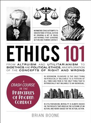 Ethics 101: From Altruism and Utilitarianism to Bioethics and Political Ethics, an Exploration of the Concepts of Right and Wrong by Boone, Brian