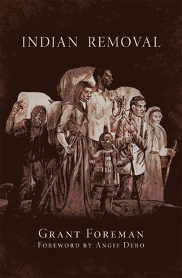 Indian Removal, Volume 2: The Emigration of the Five Civilized Tribes of Indians by Foreman, Grant