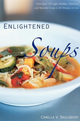 Enlightened Soups: More Than 135 Light, Healthy, Delicious, and Beautiful Soups in 60 Minutes or Less by Saulsbury, Camilla V.
