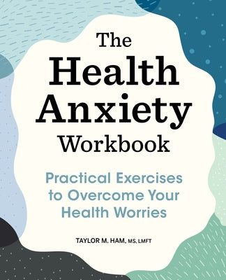 The Health Anxiety Workbook: Practical Exercises to Overcome Your Health Worries by Ham, Taylor M.