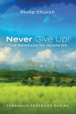 Never Give Up!: The Message of Hebrews by Church, Philip