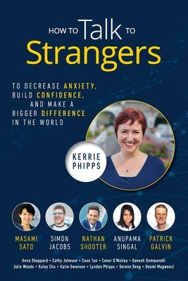 How To Talk To Strangers: To Decrease Anxiety, Build Confidence, and Make a Bigger Difference in the World by Phipps, Kerrie