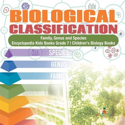 Biological Classification - Family, Genus and Species - Encyclopedia Kids Books Grade 7 - Children's Biology Books by Baby Professor