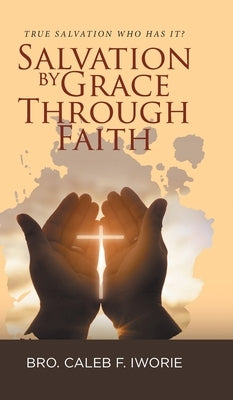 Salvation by Grace Through Faith: True Salvation Who has It? by Bro Caleb F Iworie