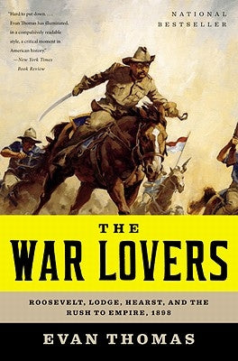 The War Lovers: Roosevelt, Lodge, Hearst, and the Rush to Empire, 1898 by Thomas, Evan