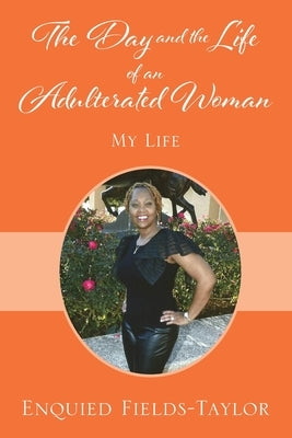 The Day and the Life of an Adulterated Woman: My Life by Fields-Taylor, Enquied