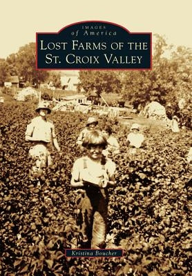 Lost Farms of the St. Croix Valley by Boucher, Kristina
