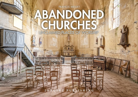 Abandoned Churches: Unclaimed Places of Worship by Meslet, Francis
