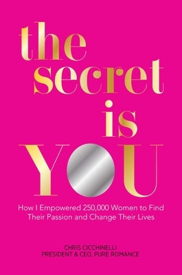 The Secret Is You: How I Empowered 250,000 Women to Find Their Passion and Change Their Lives by Cicchinelli, Chris