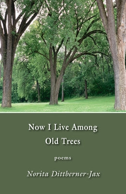Now I Live Among Old Trees: Poems by Dittberner-Jax, Norita
