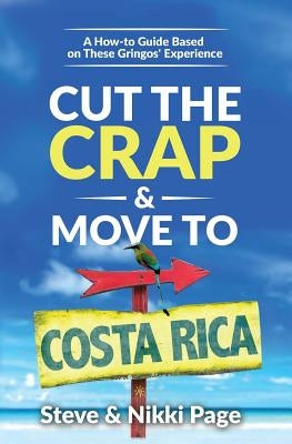 Cut the Crap & Move To Costa Rica: A How-to Guide Based on These Gringos' Experience by Page, Steve