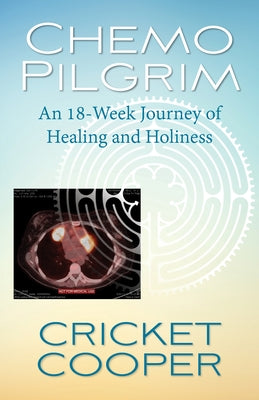 Chemo Pilgrim: An 18-Week Journey of Healing and Holiness by Cooper, Cricket