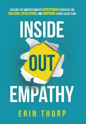 Inside Out Empathy: Explore the underestimated superpower essential for building, developing, and inspiring a rock-solid team by Thorp, Erin