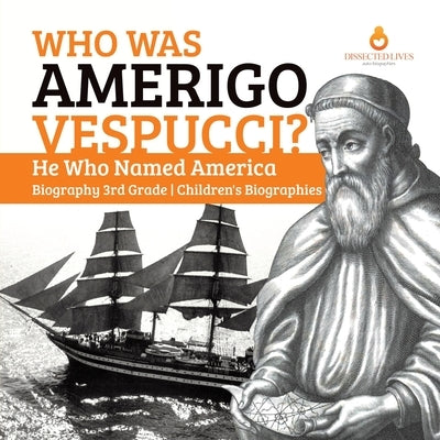 Who Was Amerigo Vespucci? - He Who Named America - Biography 3rd Grade - Children's Biographies by Dissected Lives
