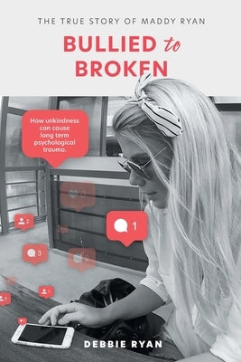 Bullied to Broken: The true story of Maddy Ryan by Ryan, Debbie