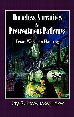Homeless Narratives & Pretreatment Pathways: From Words to Housing by Levy, Jay S.