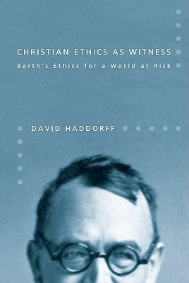 Christian Ethics as Witness: Barth's Ethics for a World at Risk by Haddorff, David