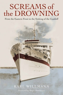 Screams of the Drowning: From the Eastern Front to the Sinking of the Wilhelm Gustloff by Willmann, Klaus