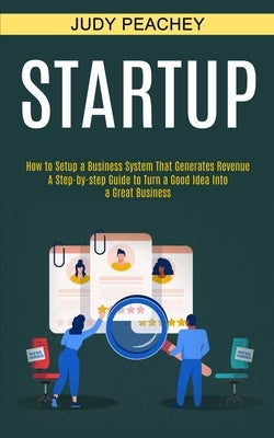 Startup: A Step-by-step Guide to Turn a Good Idea Into a Great Business (How to Setup a Business System That Generates Revenue) by Peachey, Judy