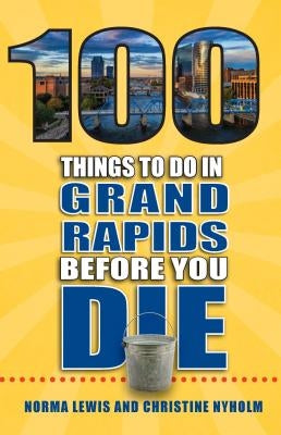 100 Things to Do in Grand Rapids Before You Die by Lewis, Norma