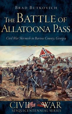 The Battle of Allatoona Pass: Civil War Skirmish in Bartow County, Georgia by Butkovich, Brad