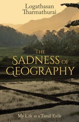The Sadness of Geography: My Life as a Tamil Exile by Tharmathurai, Logathasan