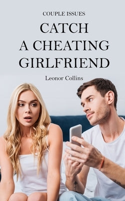Couple Issues - Catch a Cheating Girlfriend: Find Out if Your Partner Is Cheating on You, Tricks to Find Infidelity by Collins, Leonor