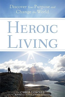 Heroic Living: Discover Your Purpose and Change the World by Lowney, Chris
