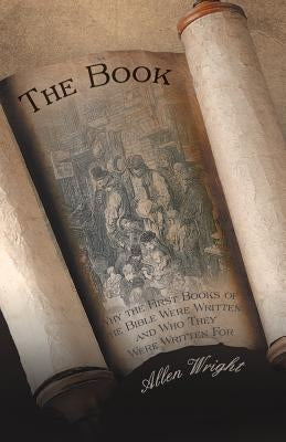 The Book: Why the First Books of the Bible Were Written and Who They Were Written for by Wright, Allen