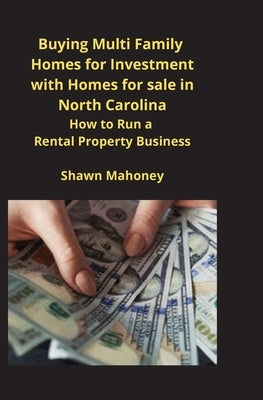 Buying Multi Family Homes for Investment with Homes for sale in North Carolina: How to Run a Rental Property Business by Mahoney, Shawn