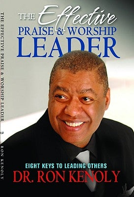 The Effective Praise & Worship Leader: Eight Keys to Leading Others by Kenoly, Ron