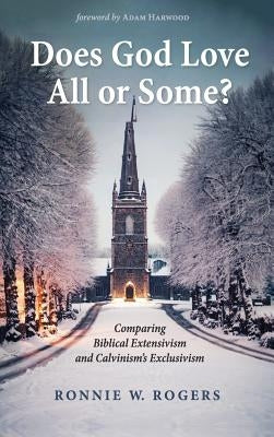Does God Love All or Some?: Comparing Biblical Extensivism and Calvinism's Exclusivism by Rogers, Ronnie W.
