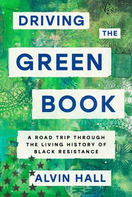 Driving the Green Book: A Road Trip Through the Living History of Black Resistance by Hall, Alvin