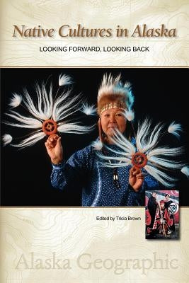Native Cultures in Alaska: Looking Forward, Looking Back by Alaska Geographic Association