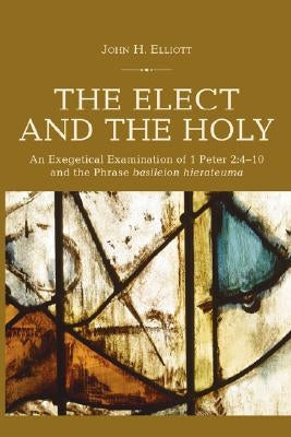 The Elect and the Holy: An Exegetical Examination of 1 Peter 2:4-10 and the Phrase 'basileion hierateuma' by Elliott, John H.