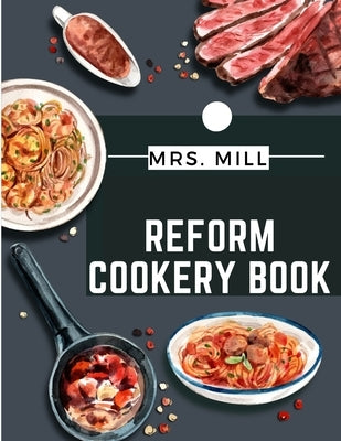 Reform Cookery Book: Up-To-Date Health Cookery for the Twentieth Century by Mrs Mill