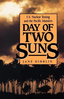 Day of Two Suns: U.S. Nuclear Testing and the Pacific Islanders by Dibblin, Jane