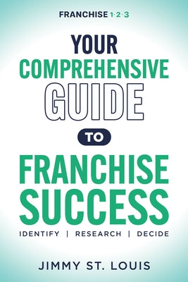 Your Comprehensive Guide to Franchise Success: Identify, Research, Decide by St Louis, Jimmy