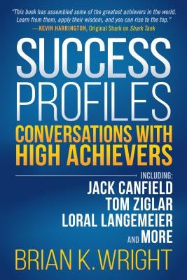 Success Profiles: Conversations with High Achievers Including Jack Canfield, Tom Ziglar, Loral Langemeier and More by Wright, Brian K.