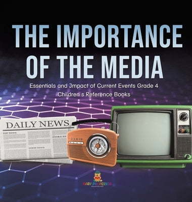 The Importance of the Media - Essentials and Impact of Current Events Grade 4 - Children's Reference Books by Baby Professor