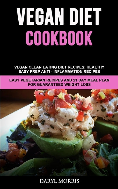 Vegan Diet Cookbook: Vegan Clean Eating Diet Recipes: Healthy, Easy Prep Anti - Inflammation Recipes (Easy Vegetarian Recipes And 21 Day Me by Morris, Daryl