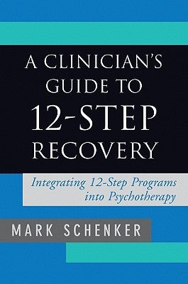 A Clinician's Guide to 12-Step Recovery: Integrating 12-Step Programs Into Psychotherapy by Schenker, Mark