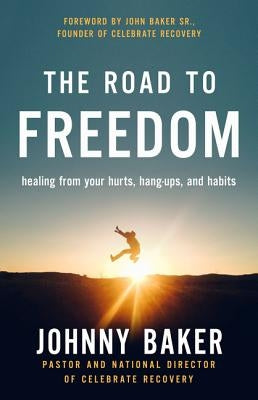The Road to Freedom: Healing from Your Hurts, Hang-Ups, and Habits by Baker, Johnny