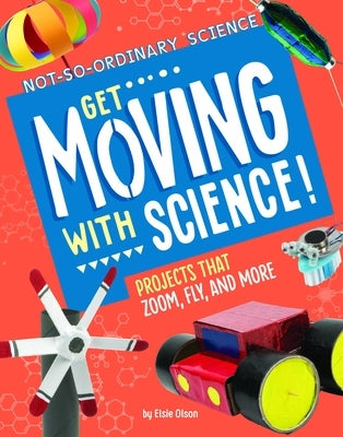 Get Moving with Science!: Projects That Zoom, Fly, and More by Olson, Elsie