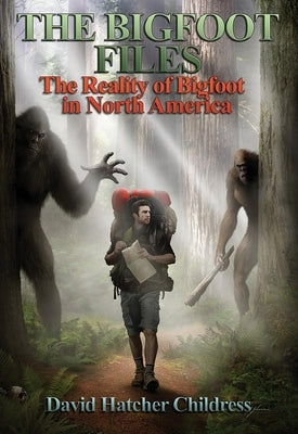 The Bigfoot Files: The Reality of Bigfoot in North America by Childress, David Hatcher