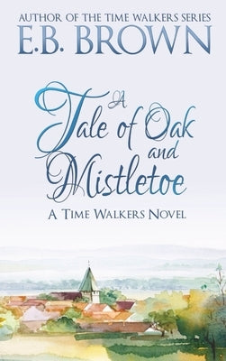 A Tale of Oak and Mistletoe: Time Walkers Book 4 by Brown, E. B.