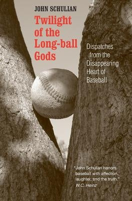 Twilight of the Long-Ball Gods: Dispatches from the Disappearing Heart of Baseball by Schulian, John