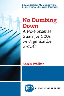No Dumbing Down: A No-Nonsense Guide for CEOs on Organization Growth by Walker, Karen