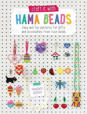 Craft it With Hama Beads: Easy and patterns for gifts and accessories from fuse beads by Rogers, Prudence